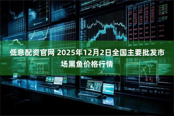 低息配资官网 2025年12月2日全国主要批发市场黑鱼价格行情