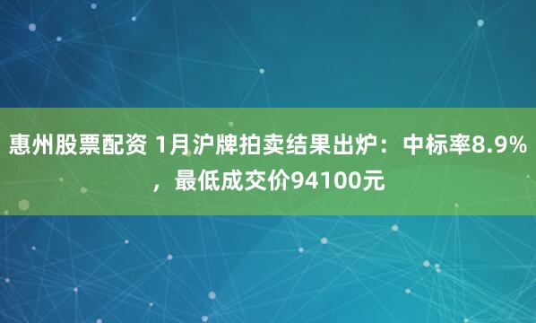惠州股票配资 1月沪牌拍卖结果出炉：中标率8.9%，最低成交价94100元