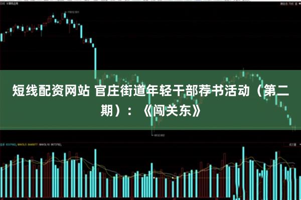 短线配资网站 官庄街道年轻干部荐书活动（第二期）：《闯关东》