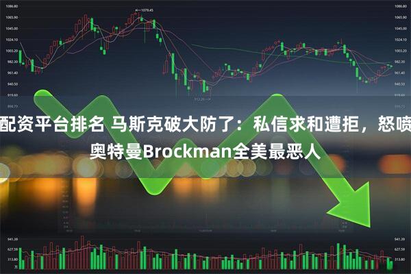 配资平台排名 马斯克破大防了：私信求和遭拒，怒喷奥特曼Brockman全美最恶人