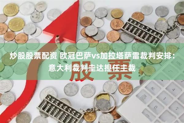 炒股股票配资 欧冠巴萨vs加拉塔萨雷裁判安排：意大利裁判圭达担任主裁